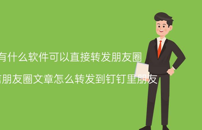 有什么软件可以直接转发朋友圈 微信朋友圈文章怎么转发到钉钉里朋友？